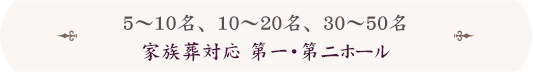 5～10名、10～20名、30～50名家族葬対応 第一・第二ホール