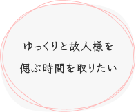 ゆっくりと故人様を偲ぶ時間を取りたい