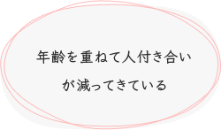 年齢を重ねて人付き合いが減ってきている