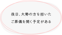 後日、大勢の方を招いたご葬儀を開く予定がある