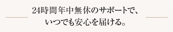 24時間年中無休のサポートで、いつでも安心を届ける。